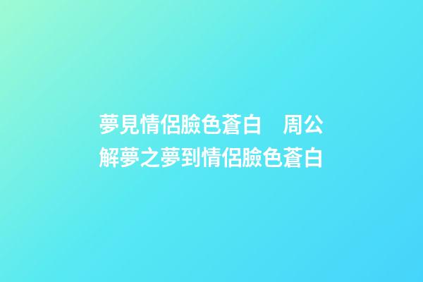 夢見情侶臉色蒼白　周公解夢之夢到情侶臉色蒼白